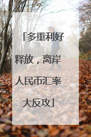 多重利好释放，离岸人民币汇率大反攻