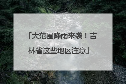 大范围降雨来袭！吉林省这些地区注意