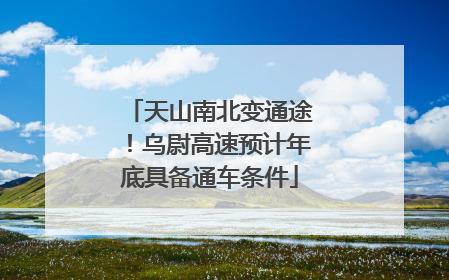 天山南北变通途！乌尉高速预计年底具备通车条件