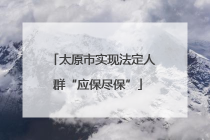 太原市实现法定人群“应保尽保”