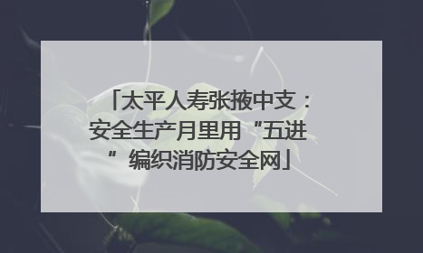 太平人寿张掖中支：安全生产月里用“五进”编织消防安全网