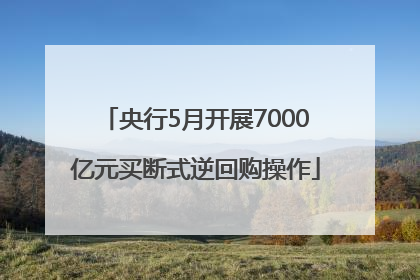 央行5月开展7000亿元买断式逆回购操作
