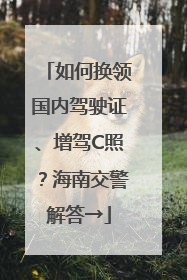 如何换领国内驾驶证、增驾C照？海南交警解答→