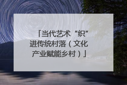 当代艺术“织”进传统村落（文化产业赋能乡村）