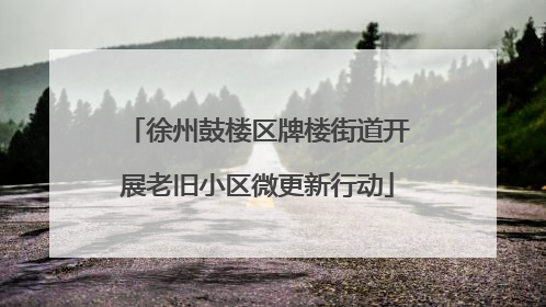 徐州鼓楼区牌楼街道开展老旧小区微更新行动