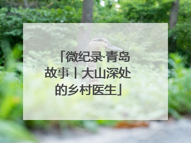 微纪录·青岛故事丨大山深处的乡村医生