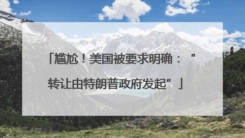 尴尬！美国被要求明确：“转让由特朗普政府发起”