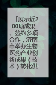 展示近200项成果、签约多项合作，济南市举办生物医药产业创新成果（技术）转化供需对接会