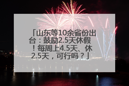 山东等10余省份出台：鼓励2.5天休假！每周上4.5天、休2.5天，可行吗？