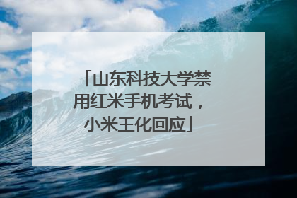山东科技大学禁用红米手机考试，小米王化回应