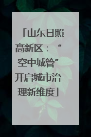 山东日照高新区：“空中城管”开启城市治理新维度