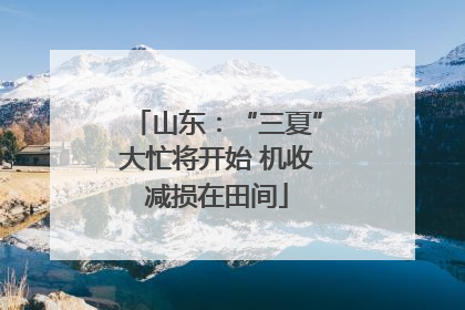 山东：“三夏”大忙将开始 机收减损在田间