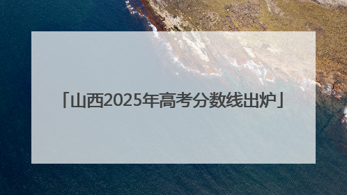 山西2025年高考分数线出炉