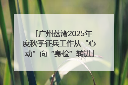 广州荔湾2025年度秋季征兵工作从“心动”向“身检”转进