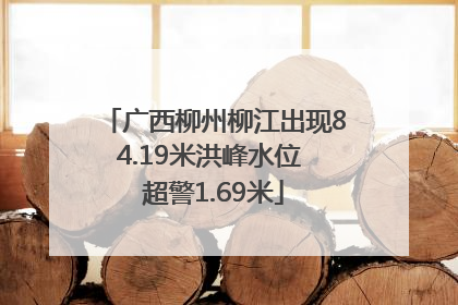 广西柳州柳江出现84.19米洪峰水位 超警1.69米