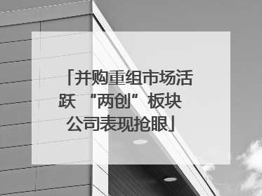并购重组市场活跃 “两创”板块公司表现抢眼