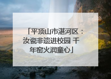 平顶山市湛河区：汝瓷非遗进校园 千年窑火润童心