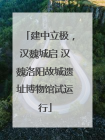 建中立极，汉魏城启 汉魏洛阳故城遗址博物馆试运行