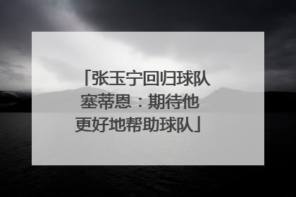 张玉宁回归球队 塞蒂恩：期待他更好地帮助球队