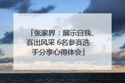 张家界：展示自我、赛出风采 6名参赛选手分享心得体会