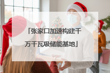 张家口加速构建千万千瓦级储能基地