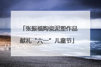 张振福陶瓷泥塑作品献礼“六一”儿童节