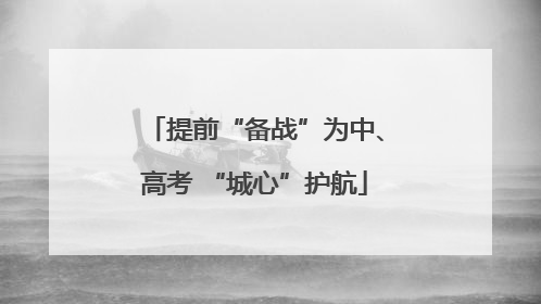 提前“备战”为中、高考 “城心”护航