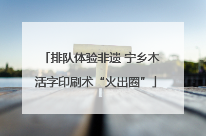 排队体验非遗 宁乡木活字印刷术“火出圈”