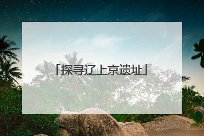 探寻辽上京遗址