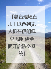 总台现场直击丨以色列无人机在伊朗低空飞翔 伊全面开启防空系统