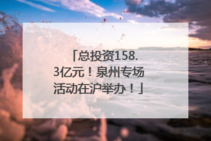 总投资158.3亿元！泉州专场活动在沪举办！