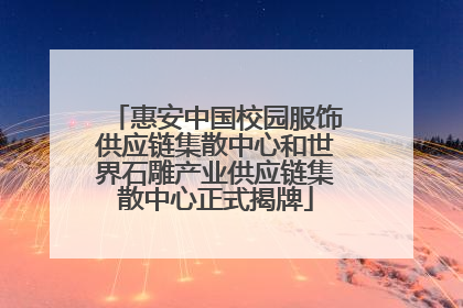 惠安中国校园服饰供应链集散中心和世界石雕产业供应链集散中心正式揭牌