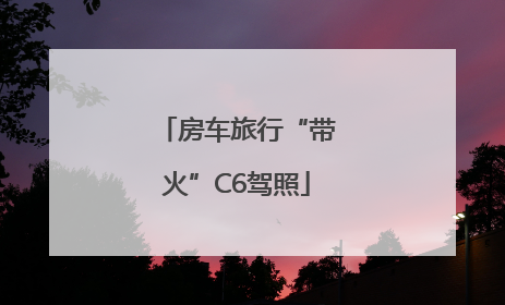 房车旅行“带火”C6驾照