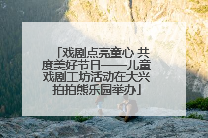 戏剧点亮童心 共度美好节日——儿童戏剧工坊活动在大兴拍拍熊乐园举办