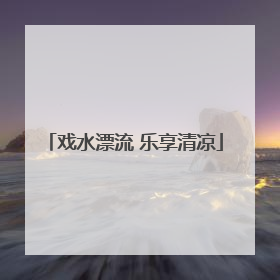 戏水漂流 乐享清凉