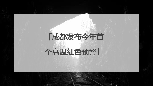 成都发布今年首个高温红色预警