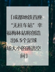 成都地铁首座“无柱车站”幸福梅林站将创造出6.5个足球场大小的通透空间
