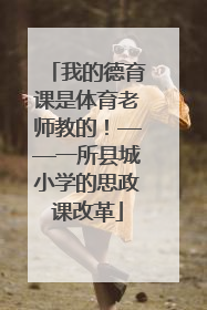 我的德育课是体育老师教的！——一所县城小学的思政课改革