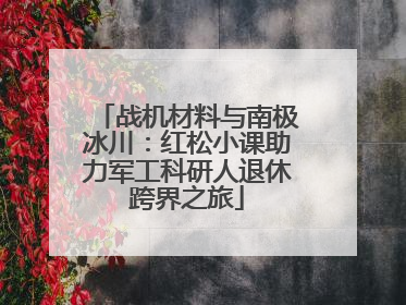 战机材料与南极冰川：红松小课助力军工科研人退休跨界之旅