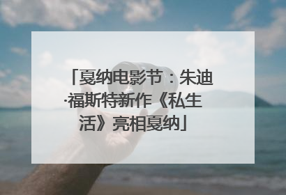 戛纳电影节：朱迪·福斯特新作《私生活》亮相戛纳