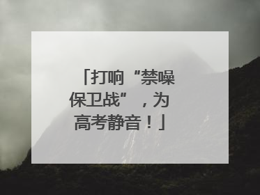 打响“禁噪保卫战”，为高考静音！