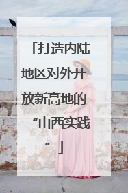 打造内陆地区对外开放新高地的“山西实践”