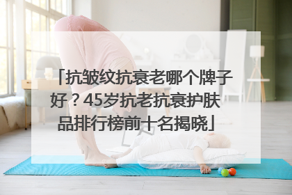 抗皱纹抗衰老哪个牌子好？45岁抗老抗衰护肤品排行榜前十名揭晓