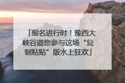 报名进行时！豫西大峡谷邀您参与这场“复制粘贴”版水上狂欢