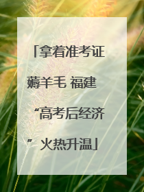拿着准考证薅羊毛 福建“高考后经济”火热升温