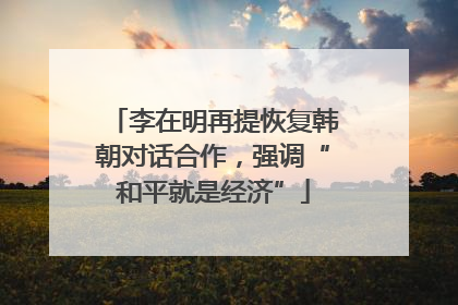 李在明再提恢复韩朝对话合作，强调“和平就是经济”