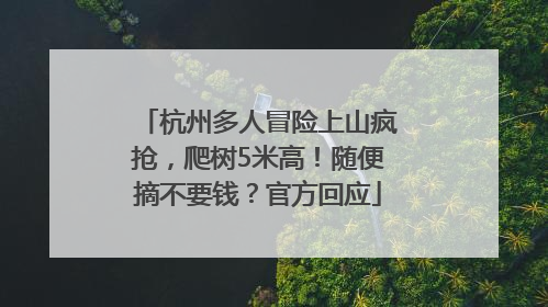 杭州多人冒险上山疯抢，爬树5米高！随便摘不要钱？官方回应