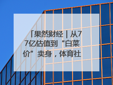 果然财经｜从77亿估值到“白菜价”卖身，体育社区虎扑咋不香了