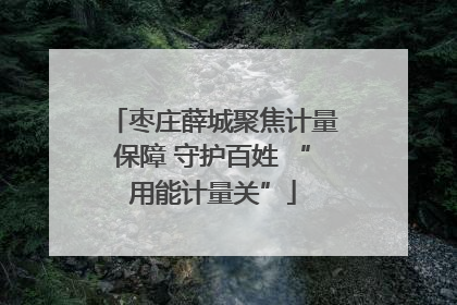枣庄薛城聚焦计量保障 守护百姓 “用能计量关”