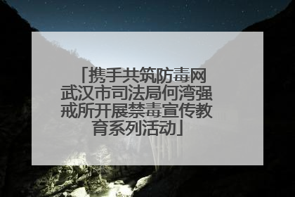 携手共筑防毒网 武汉市司法局何湾强戒所开展禁毒宣传教育系列活动